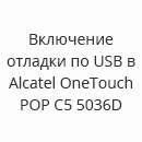Включение отладки по USB в Alcatel OneTouch POP C5 5036D